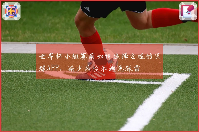 世界杯小组赛前如何选择合适的买球APP，减少风险和避免踩雷