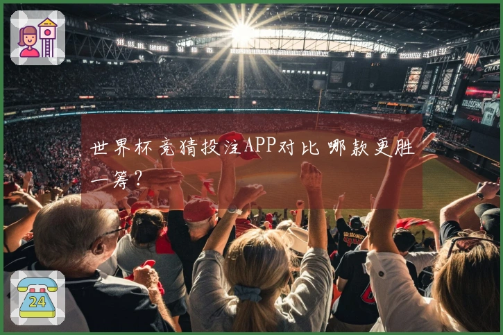 世界杯竞猜投注APP对比 哪款更胜一筹?