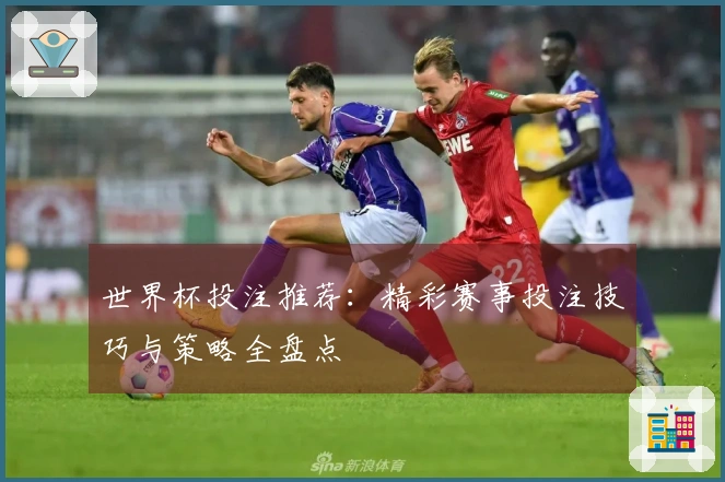 世界杯投注推荐：精彩赛事投注技巧与策略全盘点