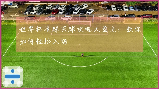 世界杯滚球买球攻略大盘点，教你如何轻松入场
