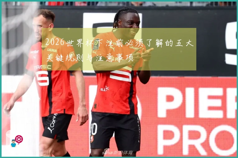 2026世界杯下注前必须了解的五大关键规则与注意事项