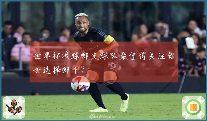 世界杯滚球哪支球队最值得关注你会选择哪个？