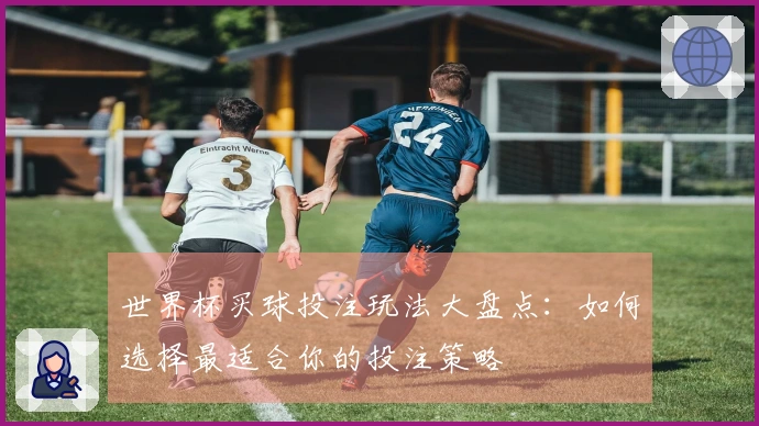 世界杯买球投注玩法大盘点：如何选择最适合你的投注策略