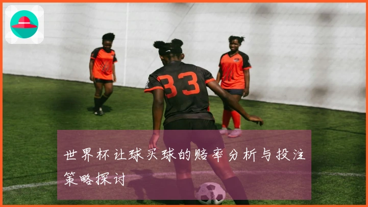 世界杯让球买球的赔率分析与投注策略探讨