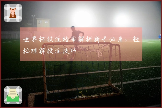 世界杯投注赔率解析新手必看，轻松理解投注技巧