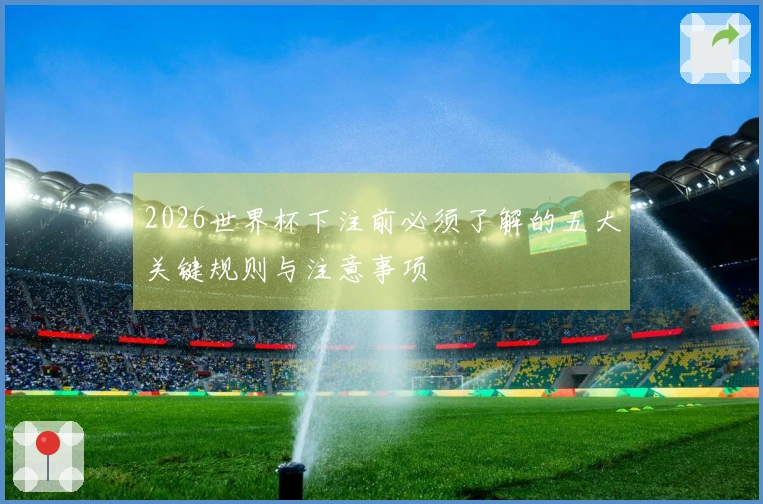 2026世界杯下注前必须了解的五大关键规则与注意事项