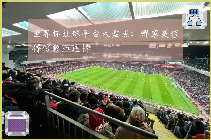 世界杯让球平台大盘点：哪家更值得信赖和选择