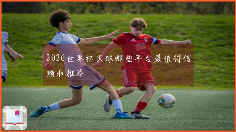 2026世界杯买球哪些平台最值得信赖和推荐