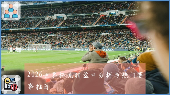 2026世界杯竞猜盘口分析与热门赛事推荐