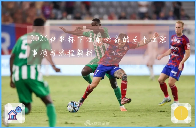 2026世界杯下注前必备的五个注意事项与流程解析