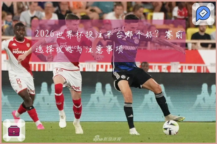 2026世界杯投注平台哪个好？赛前选择攻略与注意事项