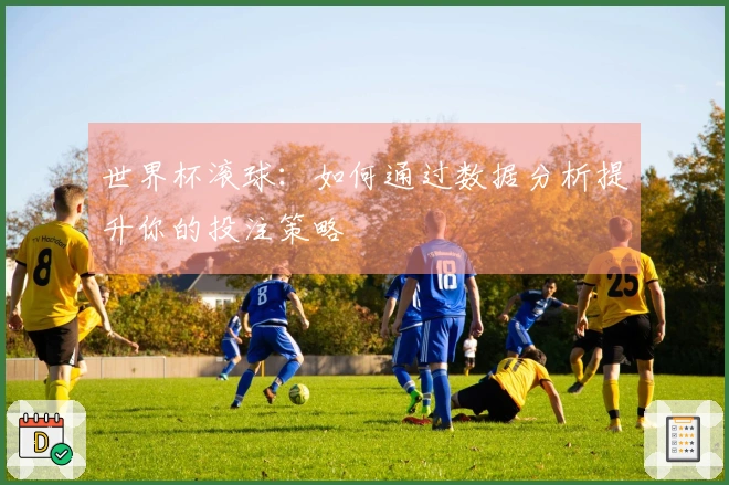 世界杯滚球：如何通过数据分析提升你的投注策略