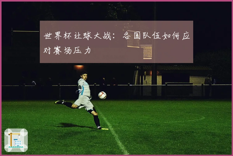 世界杯让球大战：各国队伍如何应对赛场压力